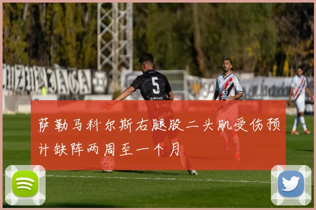 萨勒马科尔斯右腿股二头肌受伤预计缺阵两周至一个月