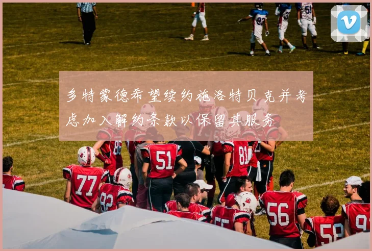 多特蒙德希望续约施洛特贝克并考虑加入解约条款以保留其服务