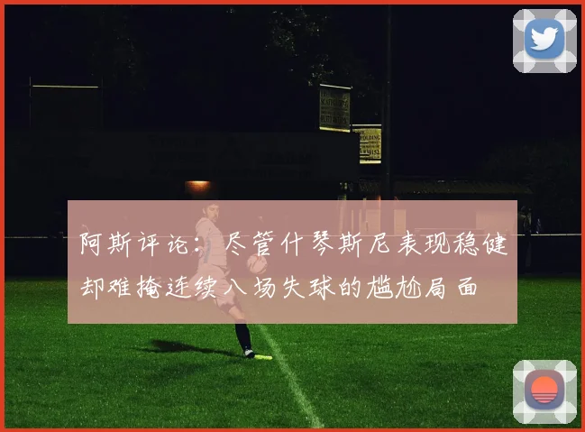 阿斯评论：尽管什琴斯尼表现稳健却难掩连续八场失球的尴尬局面