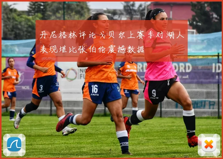 丹尼格林评论戈贝尔上赛季对湖人表现堪比张伯伦震撼数据