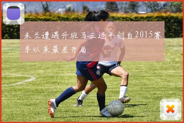 米兰遭遇升班马三连平创自2015赛季以来最差开局