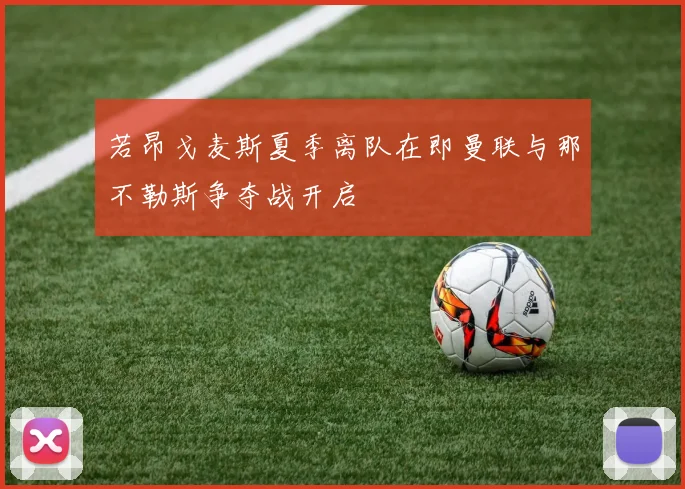 若昂戈麦斯夏季离队在即曼联与那不勒斯争夺战开启