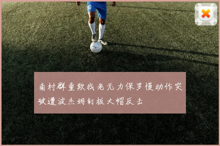 南村群童欺我老无力保罗慢动作突破遭波杰姆钉板大帽反击