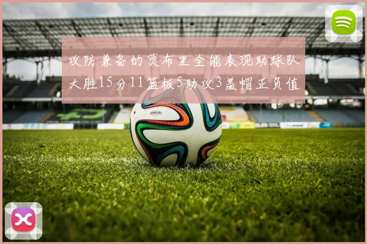 攻防兼备的莫布里全能表现助球队大胜15分11篮板5助攻3盖帽正负值高达27