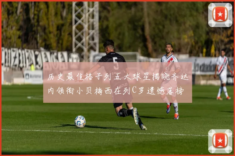 历史最佳格子列五大球星揭晓齐达内领衔小贝梅西在列C罗遗憾落榜