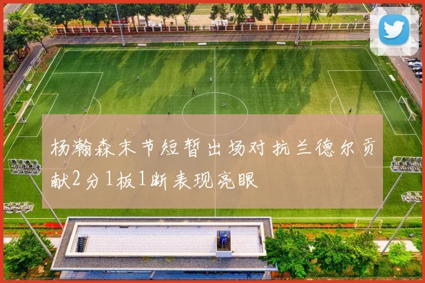 杨瀚森末节短暂出场对抗兰德尔贡献2分1板1断表现亮眼