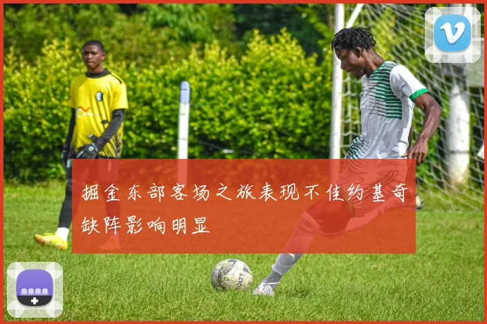 掘金东部客场之旅表现不佳约基奇缺阵影响明显