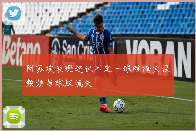 阿苏埃表现起伏不定一球难掩失误频频与球权流失