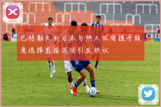 巴特勒失利后未与热火旧将握手致意选择直接离场引发热议